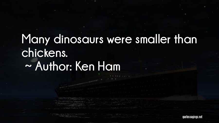 Ken Ham Quotes: Many Dinosaurs Were Smaller Than Chickens.