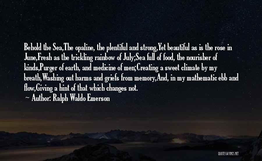 Ralph Waldo Emerson Quotes: Behold The Sea,the Opaline, The Plentiful And Strong,yet Beautiful As Is The Rose In June,fresh As The Trickling Rainbow Of