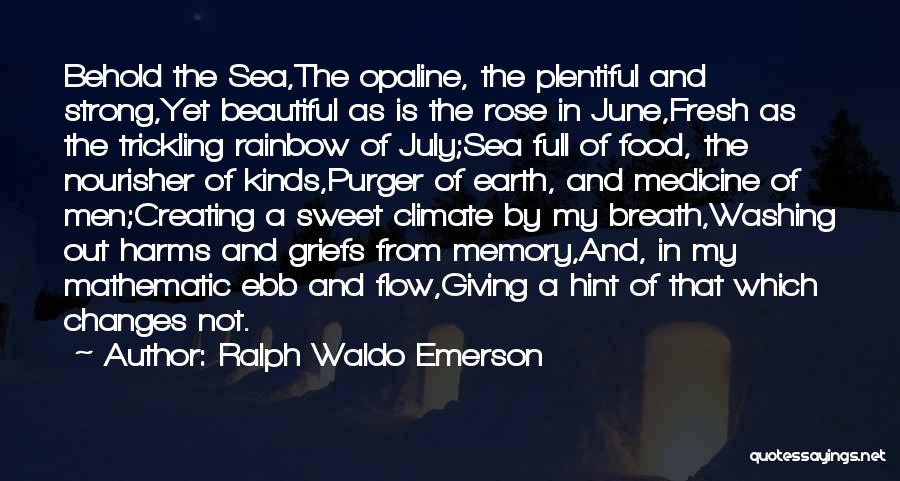 Ralph Waldo Emerson Quotes: Behold The Sea,the Opaline, The Plentiful And Strong,yet Beautiful As Is The Rose In June,fresh As The Trickling Rainbow Of