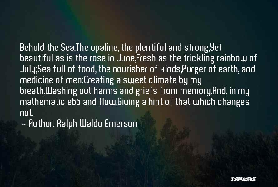 Ralph Waldo Emerson Quotes: Behold The Sea,the Opaline, The Plentiful And Strong,yet Beautiful As Is The Rose In June,fresh As The Trickling Rainbow Of