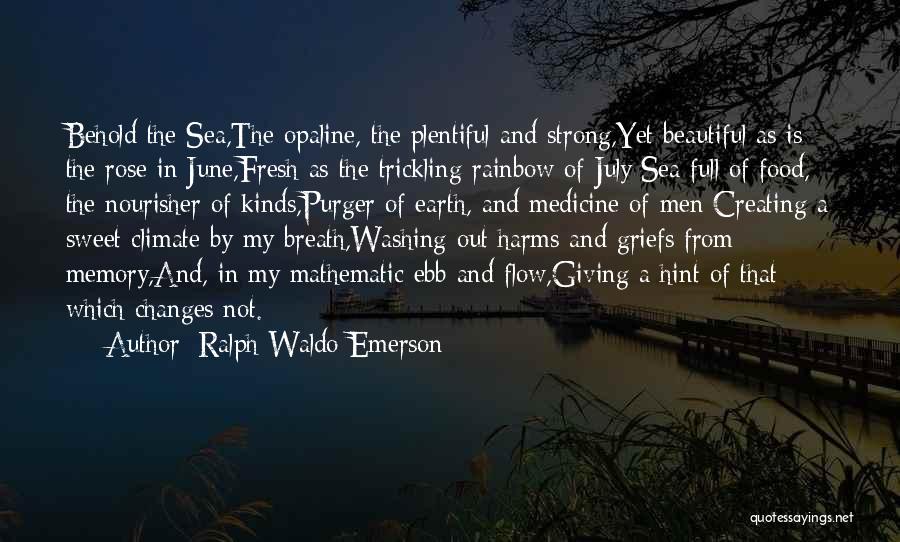 Ralph Waldo Emerson Quotes: Behold The Sea,the Opaline, The Plentiful And Strong,yet Beautiful As Is The Rose In June,fresh As The Trickling Rainbow Of