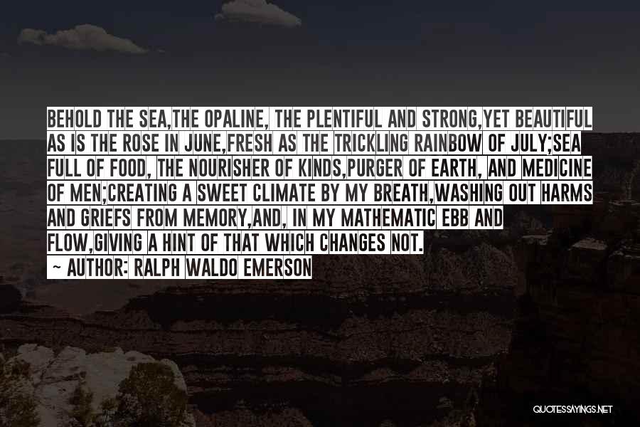 Ralph Waldo Emerson Quotes: Behold The Sea,the Opaline, The Plentiful And Strong,yet Beautiful As Is The Rose In June,fresh As The Trickling Rainbow Of