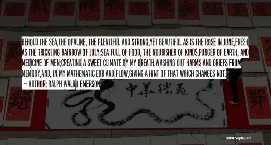 Ralph Waldo Emerson Quotes: Behold The Sea,the Opaline, The Plentiful And Strong,yet Beautiful As Is The Rose In June,fresh As The Trickling Rainbow Of