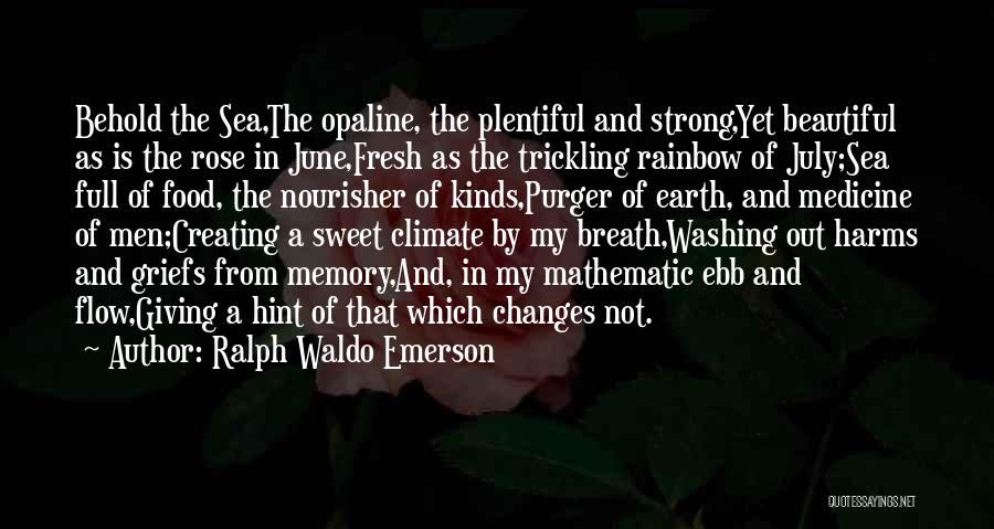 Ralph Waldo Emerson Quotes: Behold The Sea,the Opaline, The Plentiful And Strong,yet Beautiful As Is The Rose In June,fresh As The Trickling Rainbow Of