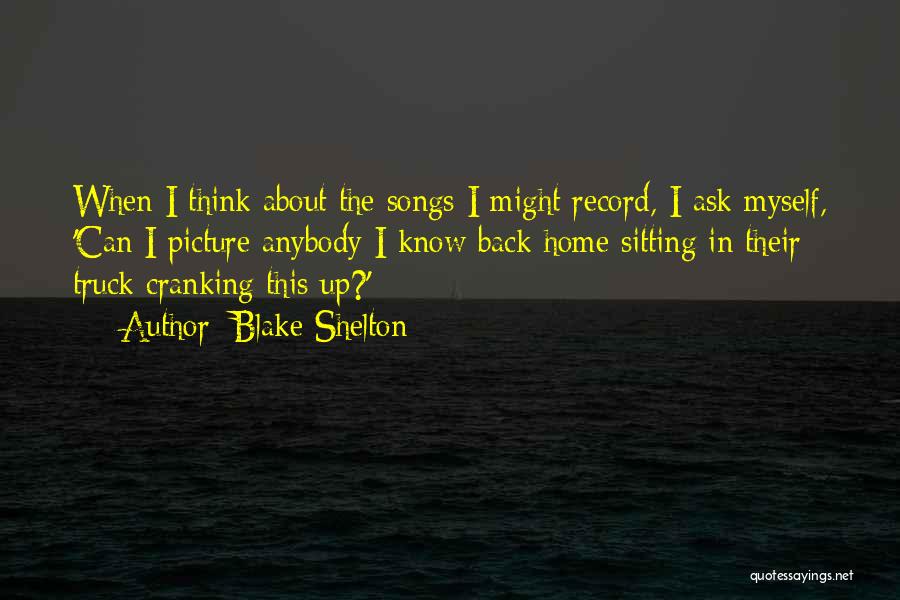 Blake Shelton Quotes: When I Think About The Songs I Might Record, I Ask Myself, 'can I Picture Anybody I Know Back Home