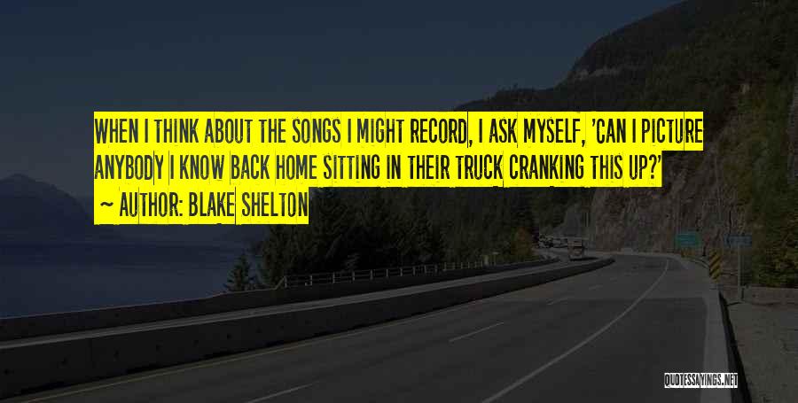Blake Shelton Quotes: When I Think About The Songs I Might Record, I Ask Myself, 'can I Picture Anybody I Know Back Home
