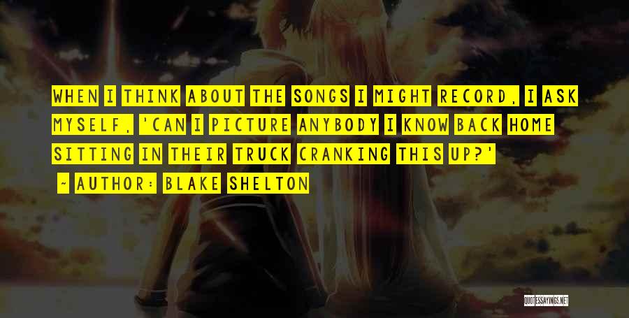 Blake Shelton Quotes: When I Think About The Songs I Might Record, I Ask Myself, 'can I Picture Anybody I Know Back Home