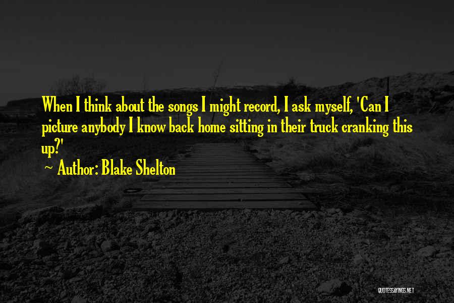 Blake Shelton Quotes: When I Think About The Songs I Might Record, I Ask Myself, 'can I Picture Anybody I Know Back Home