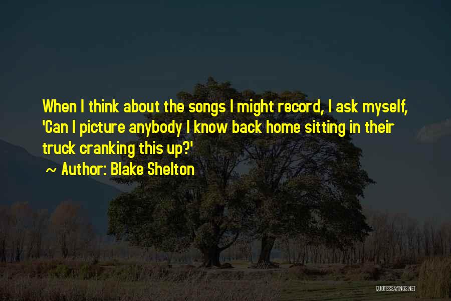 Blake Shelton Quotes: When I Think About The Songs I Might Record, I Ask Myself, 'can I Picture Anybody I Know Back Home