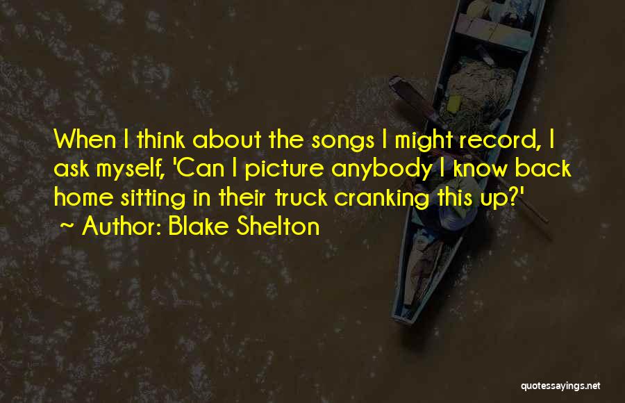 Blake Shelton Quotes: When I Think About The Songs I Might Record, I Ask Myself, 'can I Picture Anybody I Know Back Home