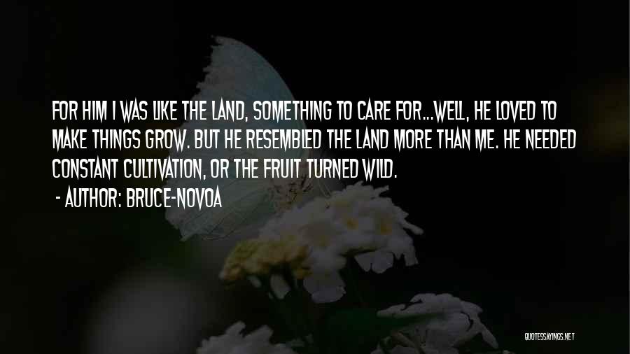 Bruce-Novoa Quotes: For Him I Was Like The Land, Something To Care For...well, He Loved To Make Things Grow. But He Resembled