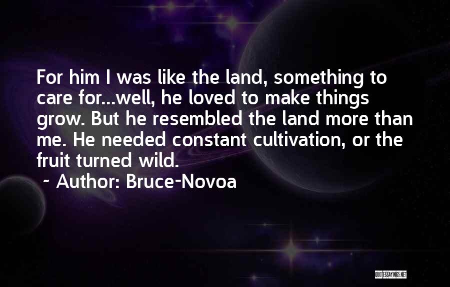 Bruce-Novoa Quotes: For Him I Was Like The Land, Something To Care For...well, He Loved To Make Things Grow. But He Resembled