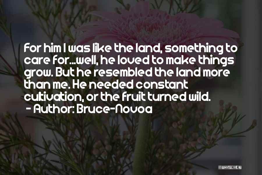 Bruce-Novoa Quotes: For Him I Was Like The Land, Something To Care For...well, He Loved To Make Things Grow. But He Resembled
