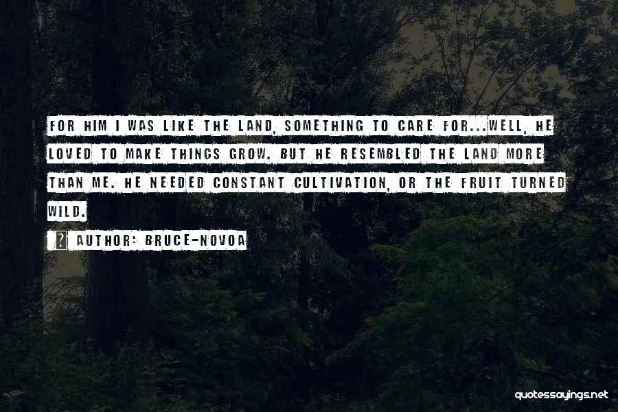 Bruce-Novoa Quotes: For Him I Was Like The Land, Something To Care For...well, He Loved To Make Things Grow. But He Resembled