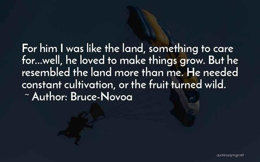 Bruce-Novoa Quotes: For Him I Was Like The Land, Something To Care For...well, He Loved To Make Things Grow. But He Resembled