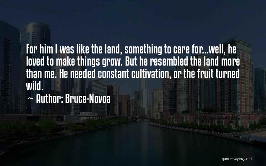 Bruce-Novoa Quotes: For Him I Was Like The Land, Something To Care For...well, He Loved To Make Things Grow. But He Resembled