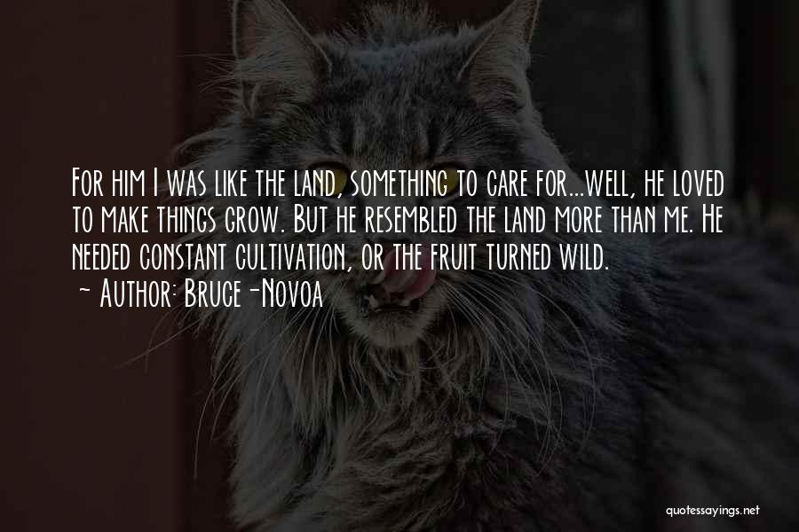 Bruce-Novoa Quotes: For Him I Was Like The Land, Something To Care For...well, He Loved To Make Things Grow. But He Resembled