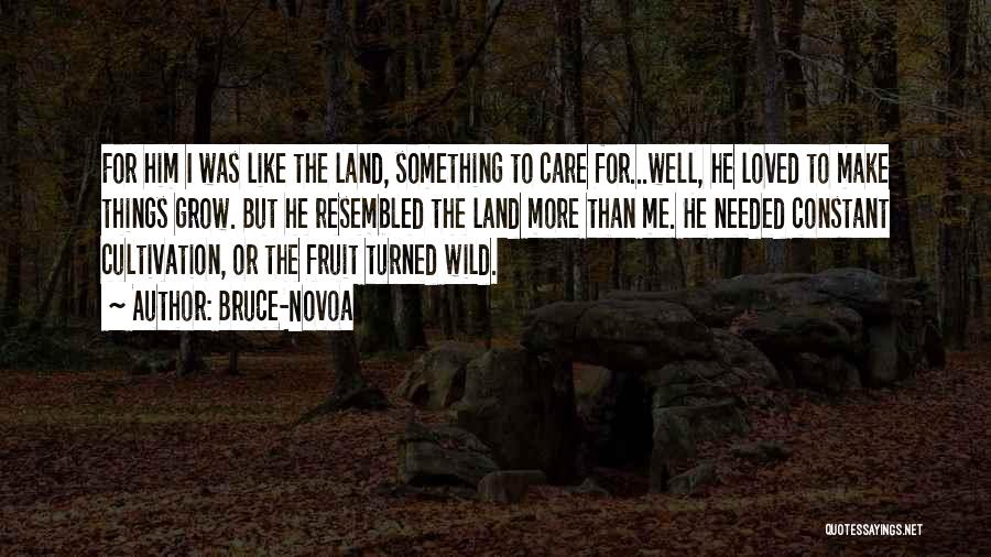 Bruce-Novoa Quotes: For Him I Was Like The Land, Something To Care For...well, He Loved To Make Things Grow. But He Resembled