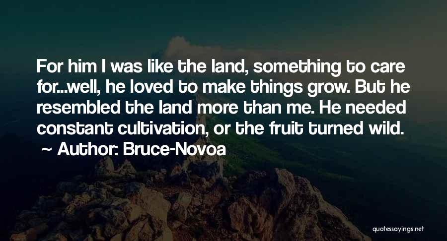 Bruce-Novoa Quotes: For Him I Was Like The Land, Something To Care For...well, He Loved To Make Things Grow. But He Resembled