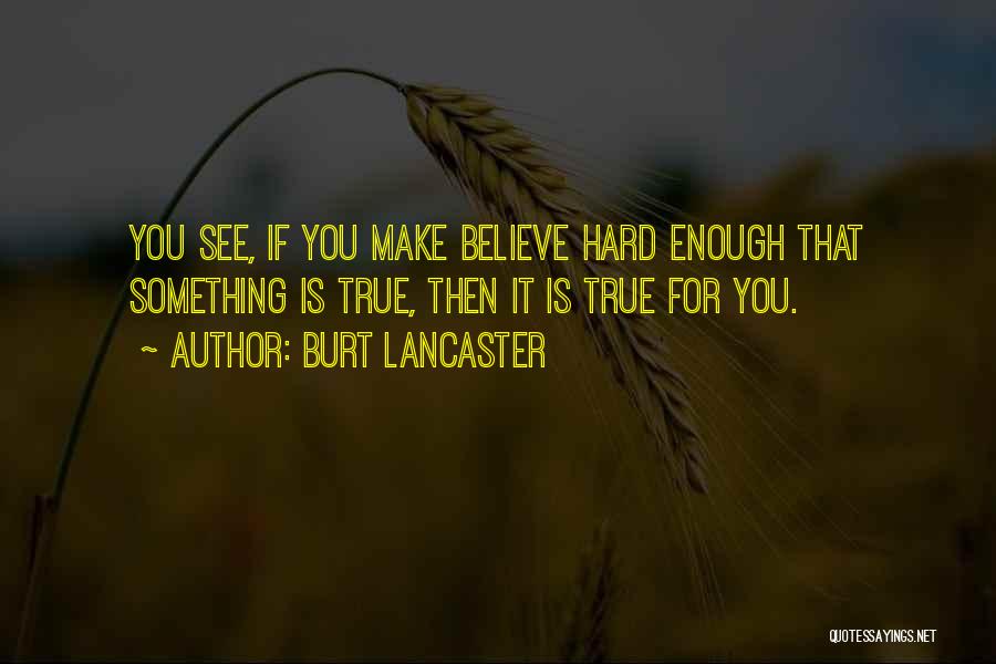 Burt Lancaster Quotes: You See, If You Make Believe Hard Enough That Something Is True, Then It Is True For You.