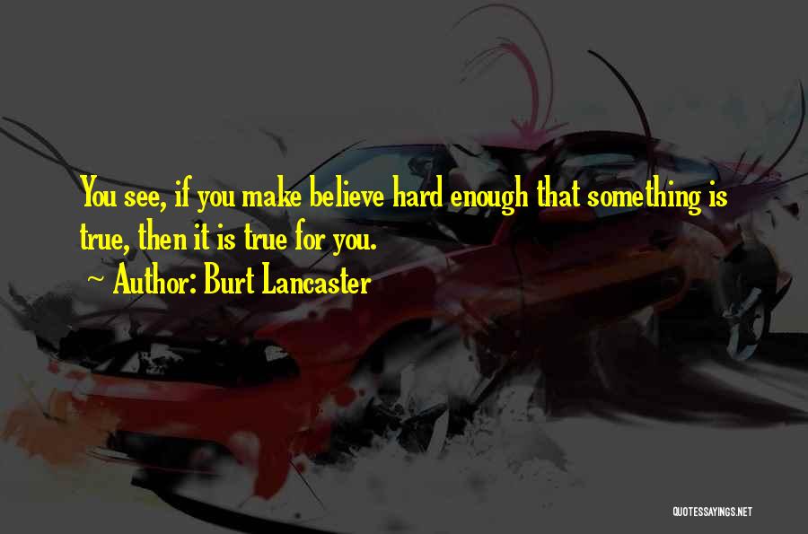 Burt Lancaster Quotes: You See, If You Make Believe Hard Enough That Something Is True, Then It Is True For You.