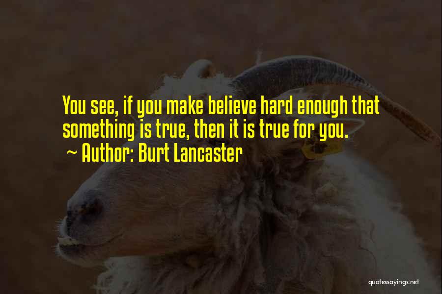 Burt Lancaster Quotes: You See, If You Make Believe Hard Enough That Something Is True, Then It Is True For You.