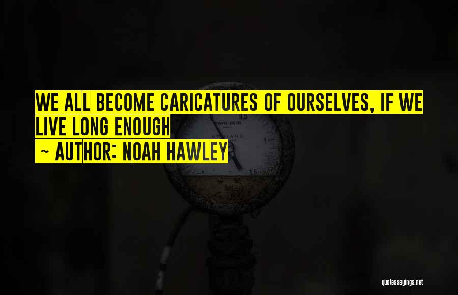 Noah Hawley Quotes: We All Become Caricatures Of Ourselves, If We Live Long Enough