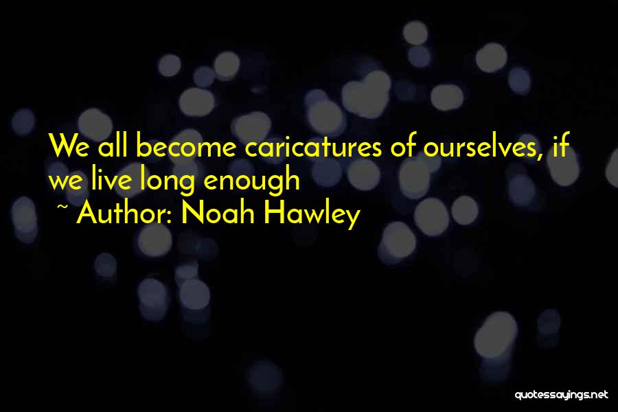 Noah Hawley Quotes: We All Become Caricatures Of Ourselves, If We Live Long Enough