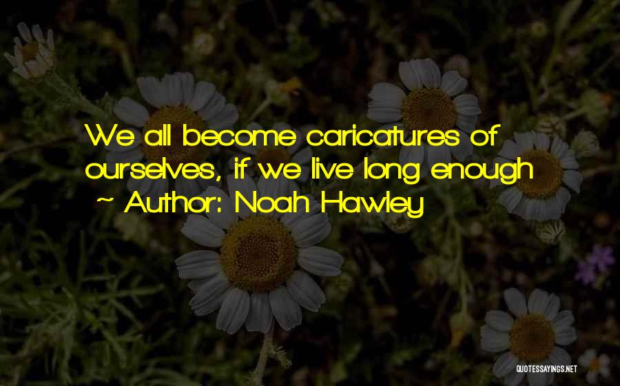 Noah Hawley Quotes: We All Become Caricatures Of Ourselves, If We Live Long Enough