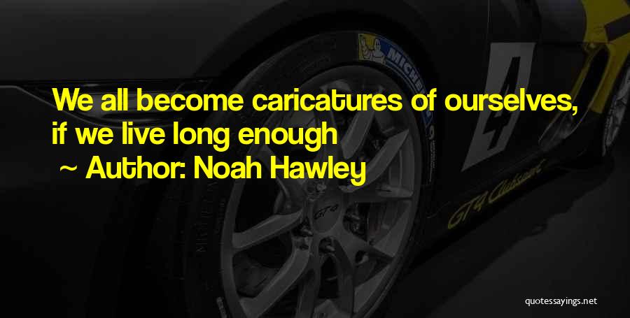 Noah Hawley Quotes: We All Become Caricatures Of Ourselves, If We Live Long Enough