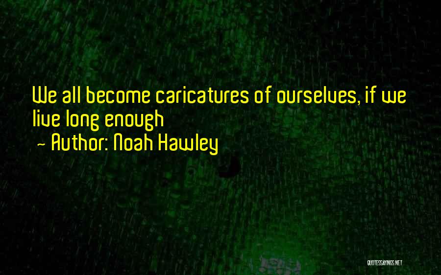 Noah Hawley Quotes: We All Become Caricatures Of Ourselves, If We Live Long Enough