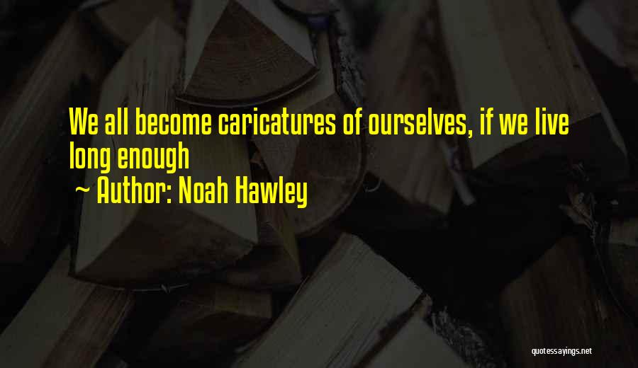 Noah Hawley Quotes: We All Become Caricatures Of Ourselves, If We Live Long Enough