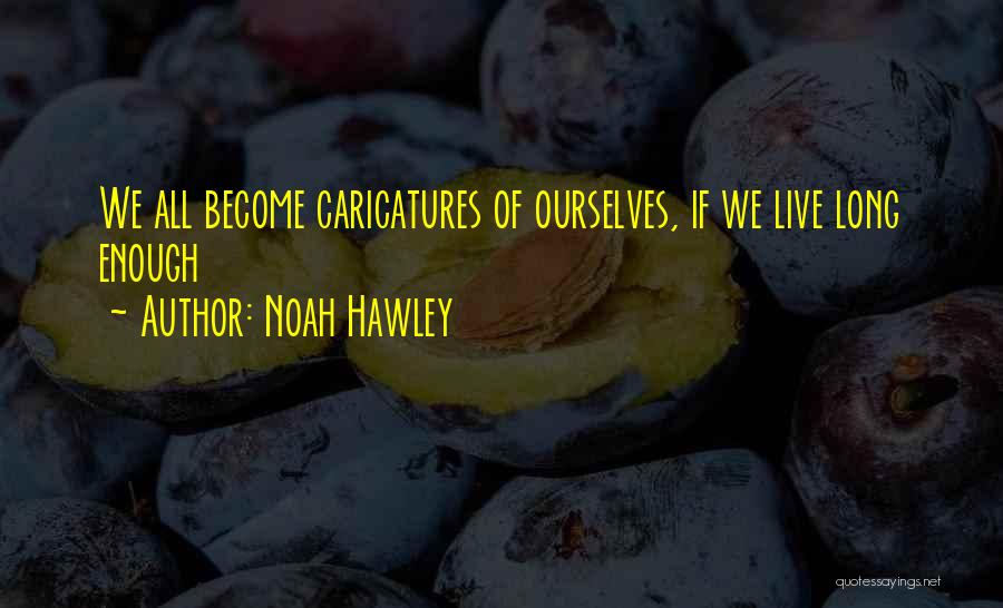 Noah Hawley Quotes: We All Become Caricatures Of Ourselves, If We Live Long Enough