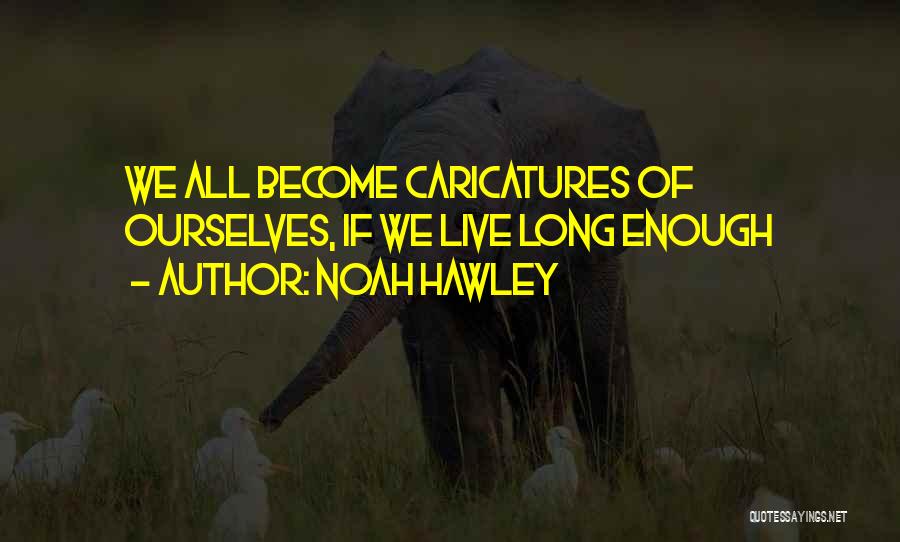 Noah Hawley Quotes: We All Become Caricatures Of Ourselves, If We Live Long Enough