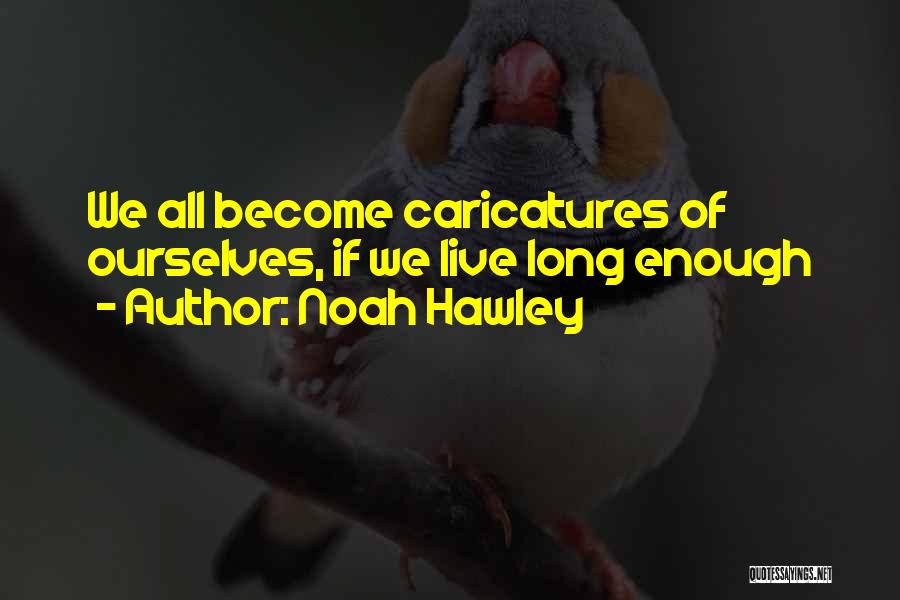 Noah Hawley Quotes: We All Become Caricatures Of Ourselves, If We Live Long Enough