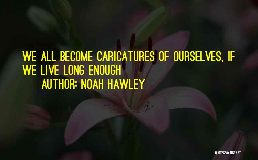 Noah Hawley Quotes: We All Become Caricatures Of Ourselves, If We Live Long Enough