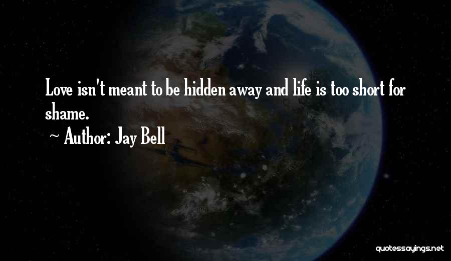 Jay Bell Quotes: Love Isn't Meant To Be Hidden Away And Life Is Too Short For Shame.