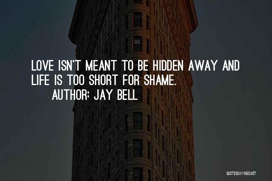 Jay Bell Quotes: Love Isn't Meant To Be Hidden Away And Life Is Too Short For Shame.