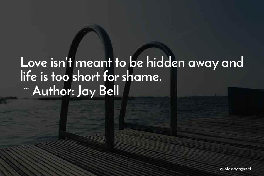 Jay Bell Quotes: Love Isn't Meant To Be Hidden Away And Life Is Too Short For Shame.