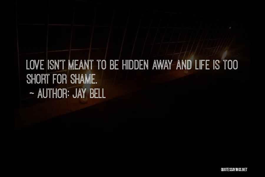 Jay Bell Quotes: Love Isn't Meant To Be Hidden Away And Life Is Too Short For Shame.