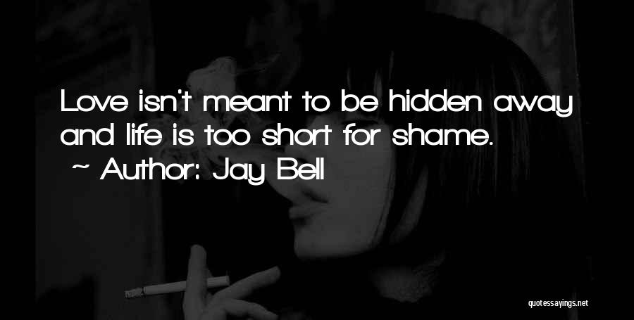 Jay Bell Quotes: Love Isn't Meant To Be Hidden Away And Life Is Too Short For Shame.