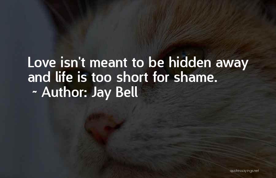 Jay Bell Quotes: Love Isn't Meant To Be Hidden Away And Life Is Too Short For Shame.