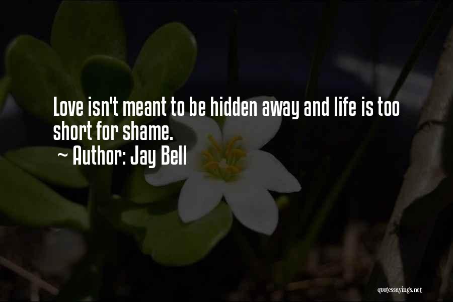 Jay Bell Quotes: Love Isn't Meant To Be Hidden Away And Life Is Too Short For Shame.