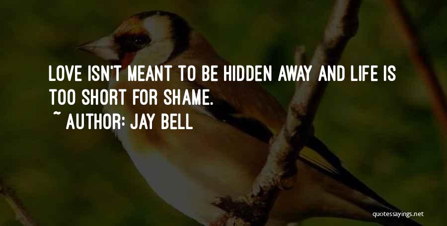 Jay Bell Quotes: Love Isn't Meant To Be Hidden Away And Life Is Too Short For Shame.