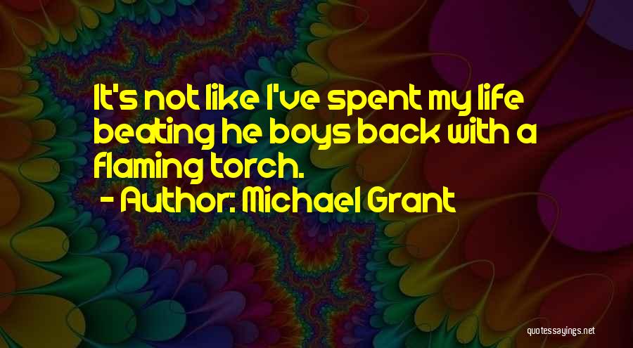 Michael Grant Quotes: It's Not Like I've Spent My Life Beating He Boys Back With A Flaming Torch.