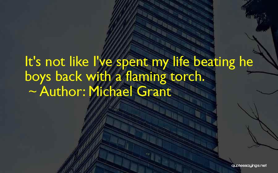 Michael Grant Quotes: It's Not Like I've Spent My Life Beating He Boys Back With A Flaming Torch.