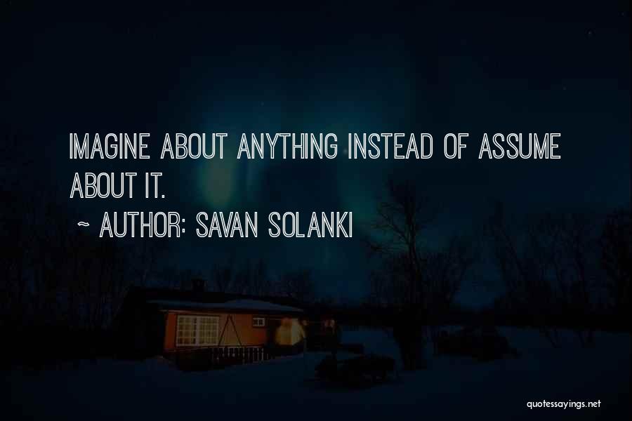 Savan Solanki Quotes: Imagine About Anything Instead Of Assume About It.
