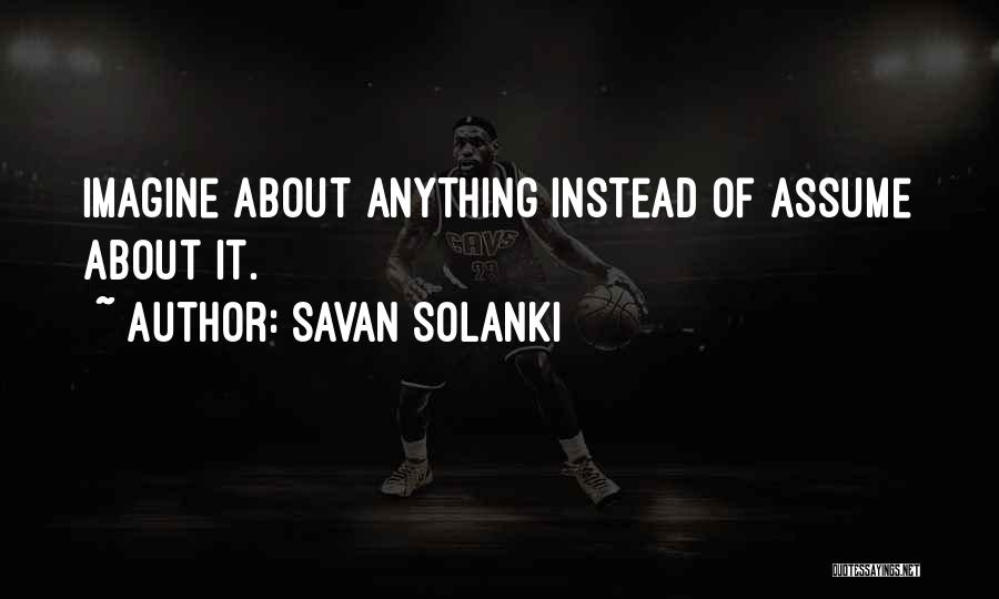 Savan Solanki Quotes: Imagine About Anything Instead Of Assume About It.