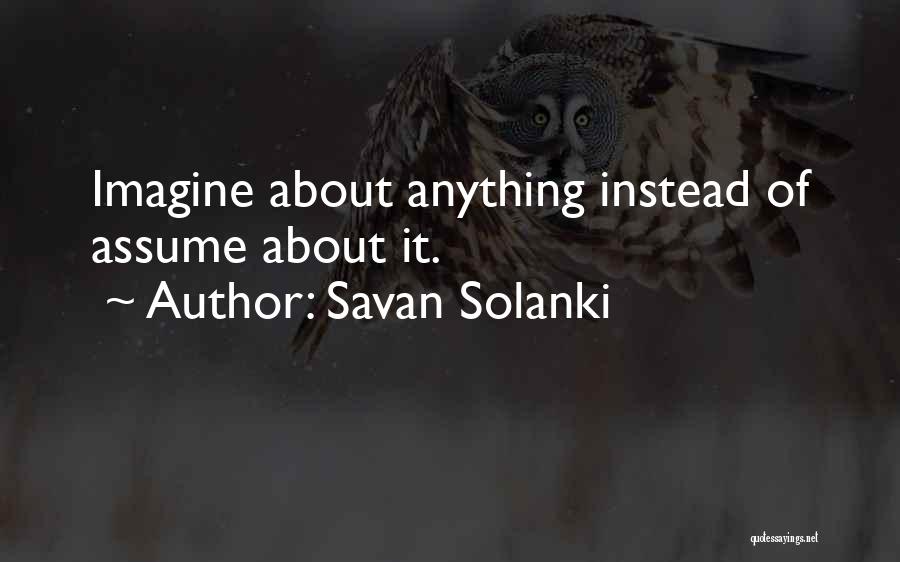 Savan Solanki Quotes: Imagine About Anything Instead Of Assume About It.