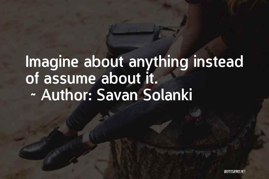Savan Solanki Quotes: Imagine About Anything Instead Of Assume About It.